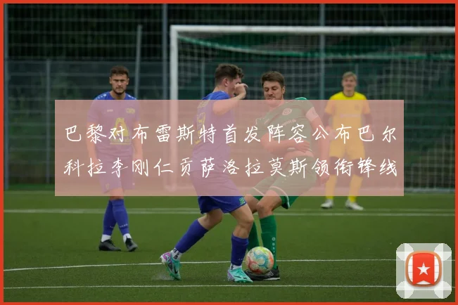 巴黎对布雷斯特首发阵容公布巴尔科拉李刚仁贡萨洛拉莫斯领衔锋线