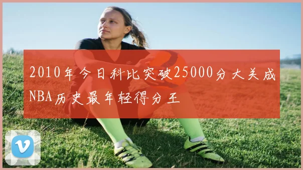 2010年今日科比突破25000分大关成NBA历史最年轻得分王