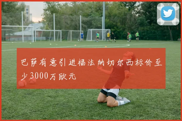 巴萨有意引进福法纳切尔西标价至少3000万欧元