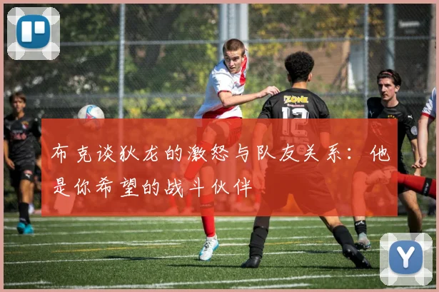 布克谈狄龙的激怒与队友关系：他是你希望的战斗伙伴