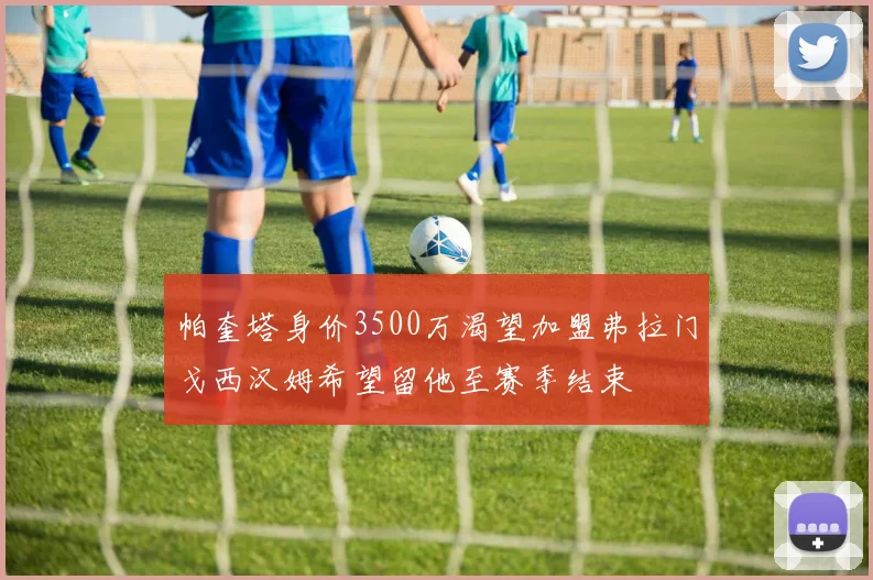 帕奎塔身价3500万渴望加盟弗拉门戈西汉姆希望留他至赛季结束