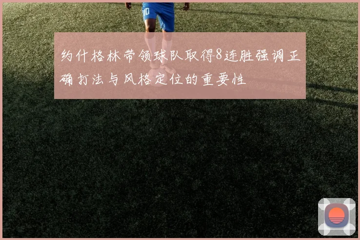 约什格林带领球队取得8连胜强调正确打法与风格定位的重要性