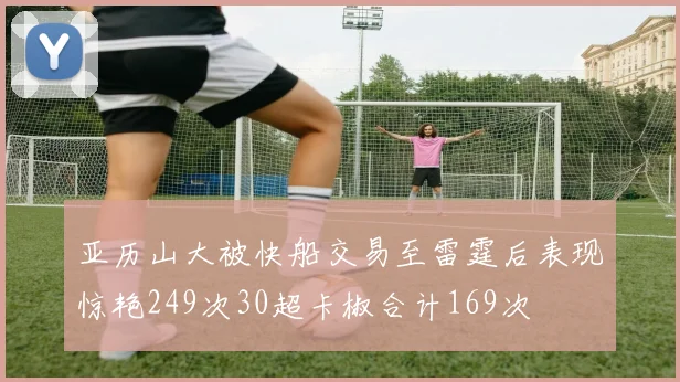 亚历山大被快船交易至雷霆后表现惊艳249次30超卡椒合计169次